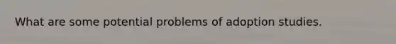 What are some potential problems of adoption studies.