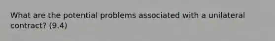 What are the potential problems associated with a unilateral contract? (9.4)