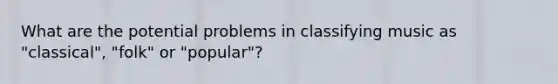 What are the potential problems in classifying music as "classical", "folk" or "popular"?