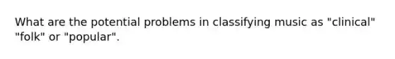 What are the potential problems in classifying music as "clinical" "folk" or "popular".