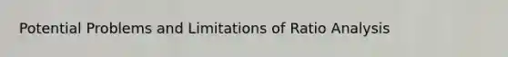Potential Problems and Limitations of <a href='https://www.questionai.com/knowledge/kJSGp0yYmF-ratio-analysis' class='anchor-knowledge'>ratio analysis</a>