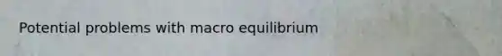 Potential problems with macro equilibrium