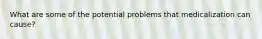 What are some of the potential problems that medicalization can cause?