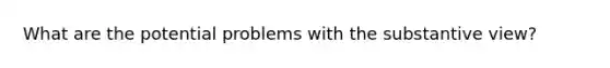 What are the potential problems with the substantive view?