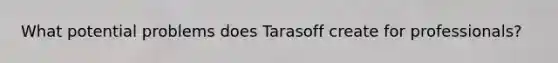 What potential problems does Tarasoff create for professionals?