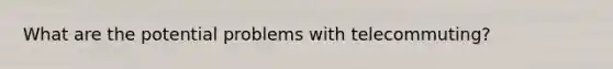 What are the potential problems with telecommuting?