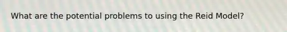 What are the potential problems to using the Reid Model?