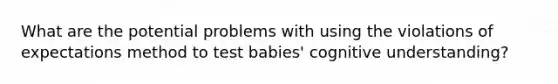 What are the potential problems with using the violations of expectations method to test babies' cognitive understanding?