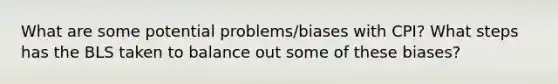 What are some potential problems/biases with CPI? What steps has the BLS taken to balance out some of these biases?