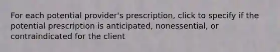 For each potential provider's prescription, click to specify if the potential prescription is anticipated, nonessential, or contraindicated for the client