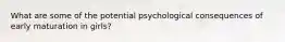 What are some of the potential psychological consequences of early maturation in girls?