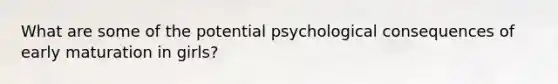 What are some of the potential psychological consequences of early maturation in girls?