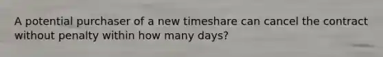 A potential purchaser of a new timeshare can cancel the contract without penalty within how many days?