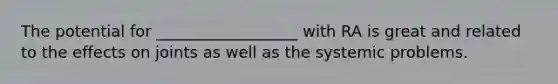 The potential for __________________ with RA is great and related to the effects on joints as well as the systemic problems.