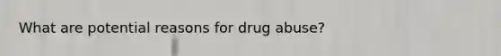 What are potential reasons for drug abuse?