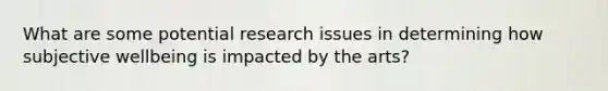 What are some potential research issues in determining how subjective wellbeing is impacted by the arts?