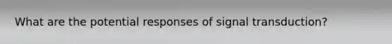 What are the potential responses of signal transduction?