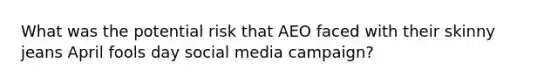 What was the potential risk that AEO faced with their skinny jeans April fools day social media campaign?