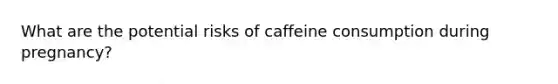 What are the potential risks of caffeine consumption during pregnancy?