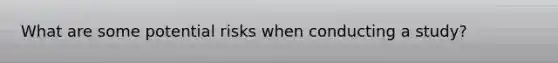 What are some potential risks when conducting a study?