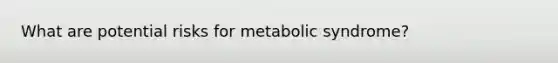 What are potential risks for metabolic syndrome?