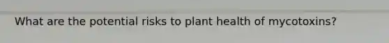 What are the potential risks to plant health of mycotoxins?