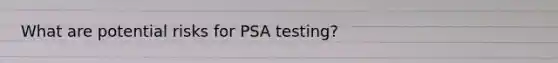 What are potential risks for PSA testing?