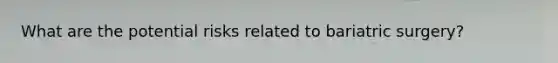 What are the potential risks related to bariatric surgery?