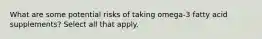 What are some potential risks of taking omega-3 fatty acid supplements? Select all that apply.