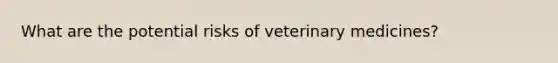 What are the potential risks of veterinary medicines?