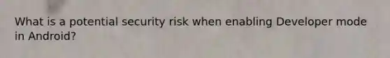 What is a potential security risk when enabling Developer mode in Android?