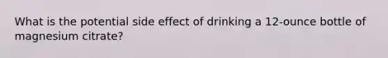 What is the potential side effect of drinking a 12-ounce bottle of magnesium citrate?