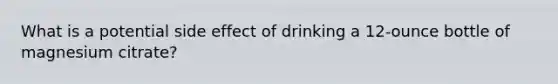 What is a potential side effect of drinking a 12-ounce bottle of magnesium citrate?