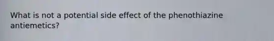 What is not a potential side effect of the phenothiazine antiemetics?