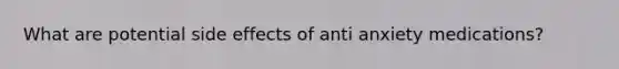 What are potential side effects of anti anxiety medications?