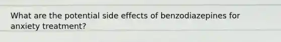 What are the potential side effects of benzodiazepines for anxiety treatment?