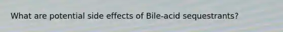 What are potential side effects of Bile-acid sequestrants?