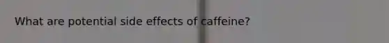 What are potential side effects of caffeine?