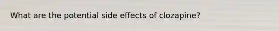 What are the potential side effects of clozapine?
