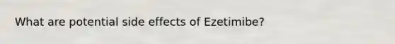 What are potential side effects of Ezetimibe?