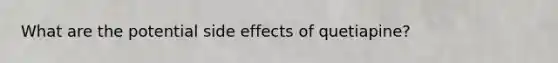What are the potential side effects of quetiapine?