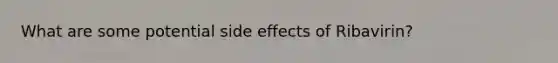 What are some potential side effects of Ribavirin?