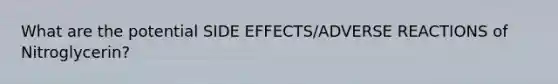 What are the potential SIDE EFFECTS/ADVERSE REACTIONS of Nitroglycerin?