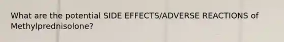 What are the potential SIDE EFFECTS/ADVERSE REACTIONS of Methylprednisolone?