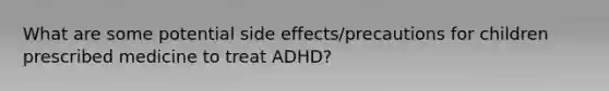 What are some potential side effects/precautions for children prescribed medicine to treat ADHD?