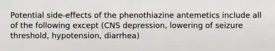 Potential side-effects of the phenothiazine antemetics include all of the following except (CNS depression, lowering of seizure threshold, hypotension, diarrhea)