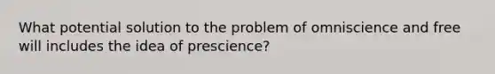 What potential solution to the problem of omniscience and free will includes the idea of prescience?