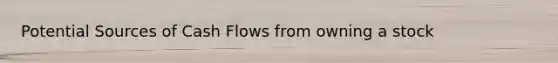 Potential Sources of Cash Flows from owning a stock