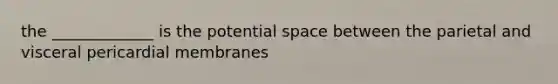 the _____________ is the potential space between the parietal and visceral pericardial membranes