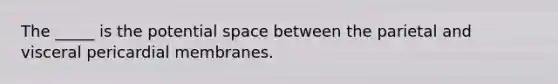 The _____ is the potential space between the parietal and visceral pericardial membranes.